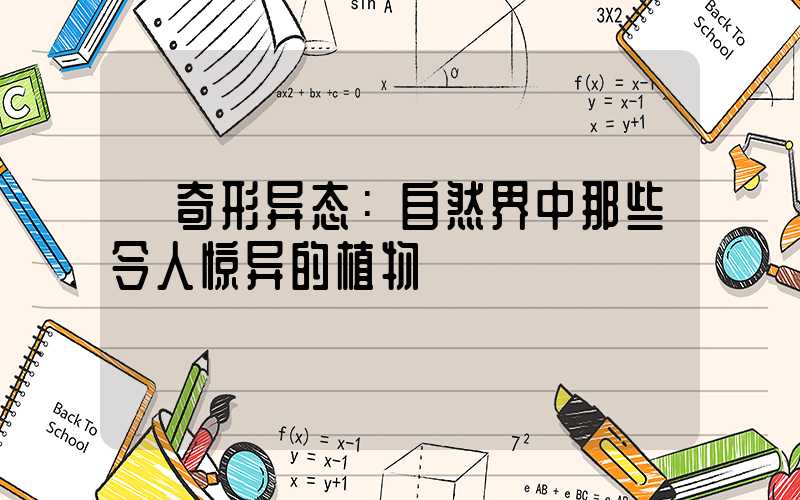  奇形异态：自然界中那些令人惊异的植物